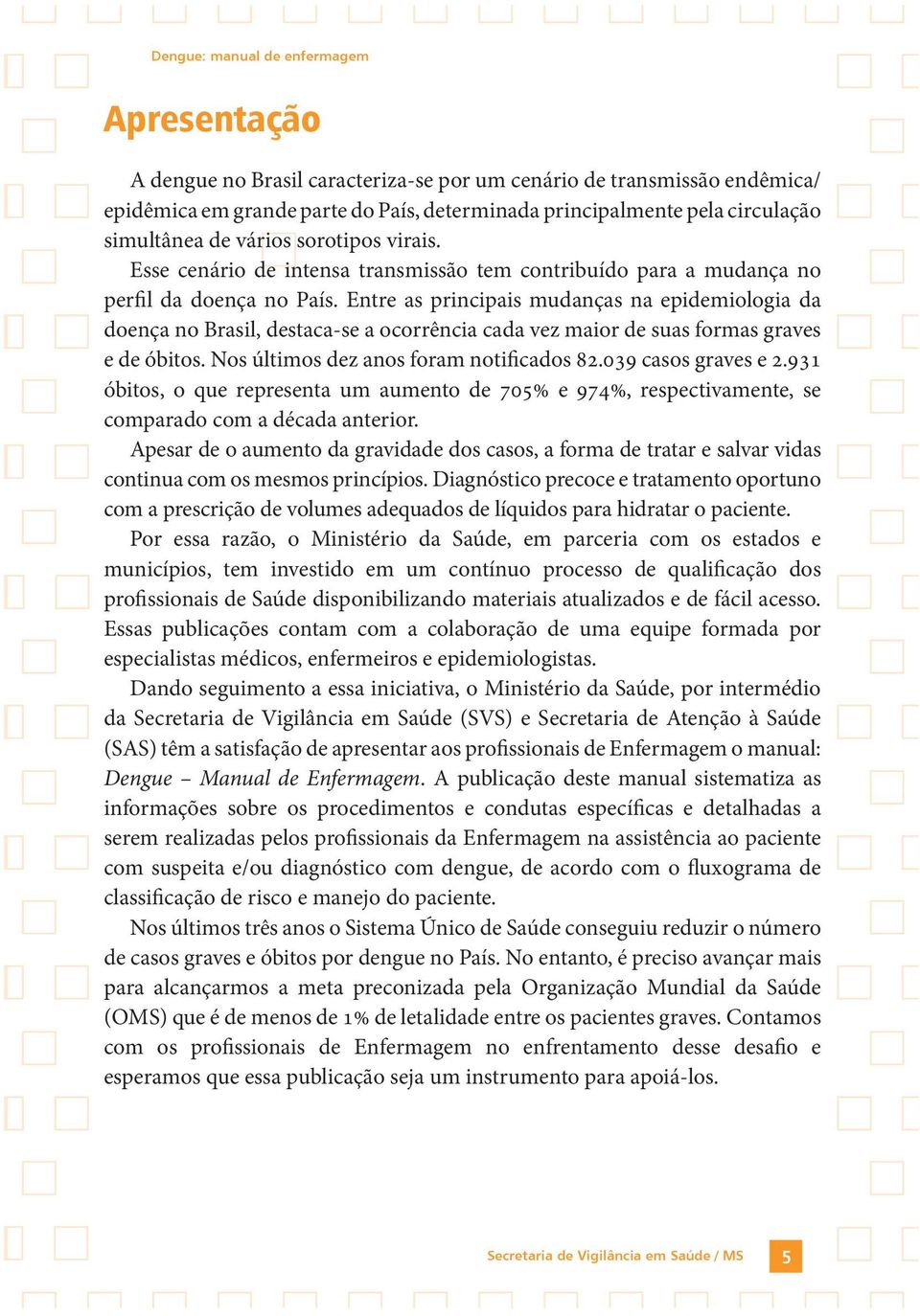 Entre as principais mudanças na epidemiologia da doença no Brasil, destaca-se a ocorrência cada vez maior de suas formas graves e de óbitos. Nos últimos dez anos foram notificados 82.