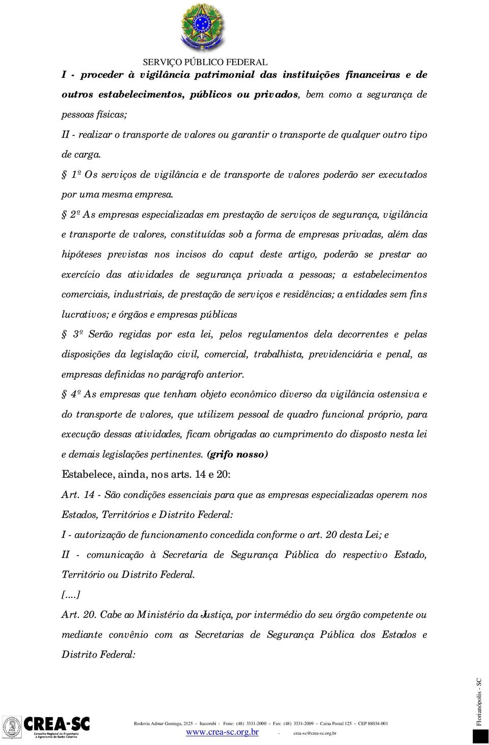 2º As empresas especializadas em prestação de serviços de segurança, vigilância e transporte de valores, constituídas sob a forma de empresas privadas, além das hipóteses previstas nos incisos do