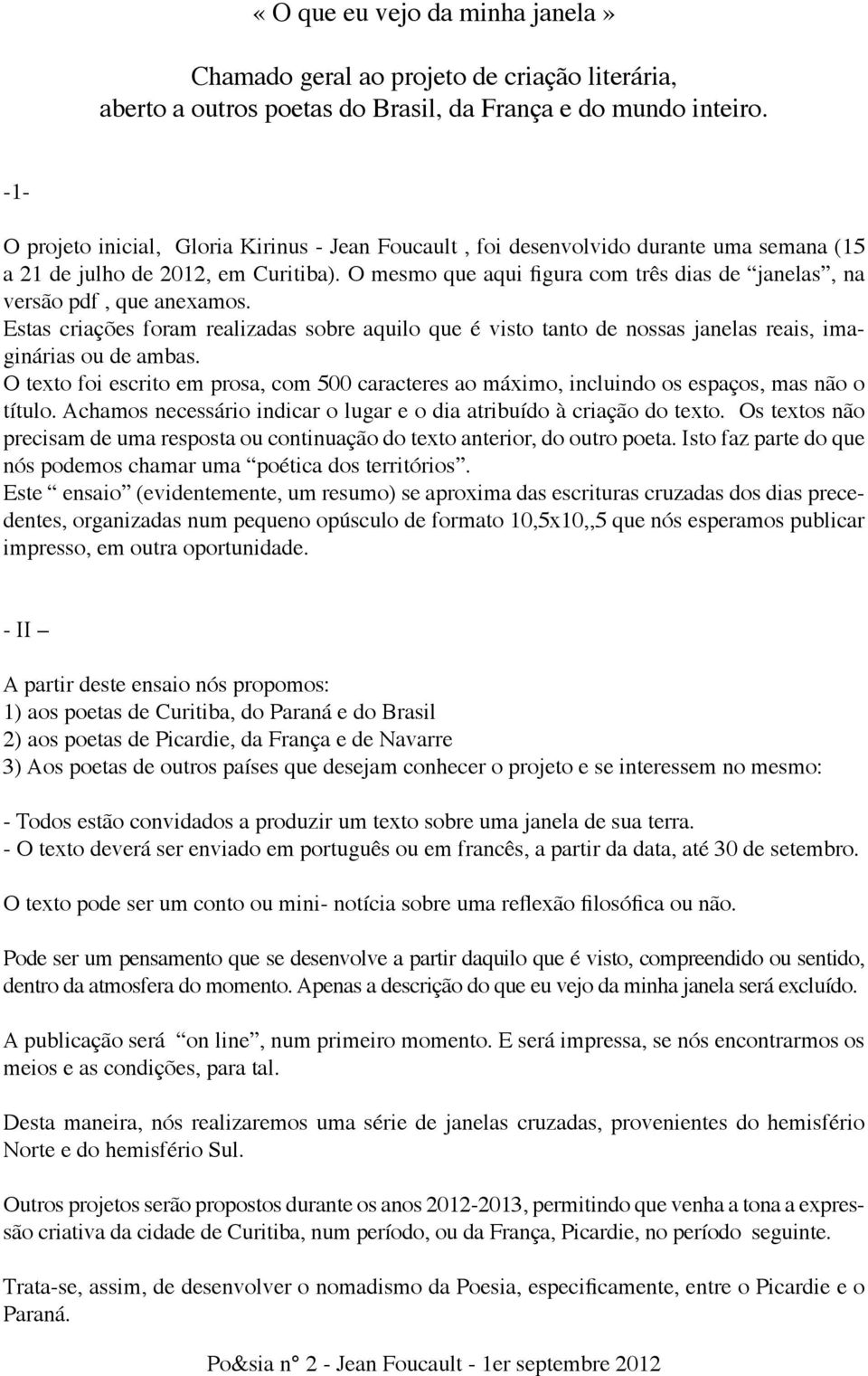 O mesmo que aqui figura com três dias de janelas, na versão pdf, que anexamos. Estas criações foram realizadas sobre aquilo que é visto tanto de nossas janelas reais, imaginárias ou de ambas.