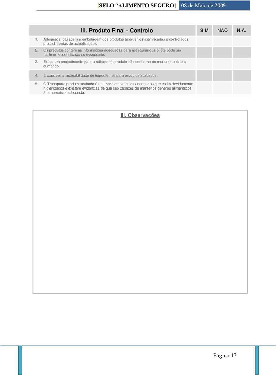 Existe um procedimento para a retirada de produto não conforme do mercado e este é cumprido 4. É possível a rastreabilidade de ingredientes para produtos acabados. 5.