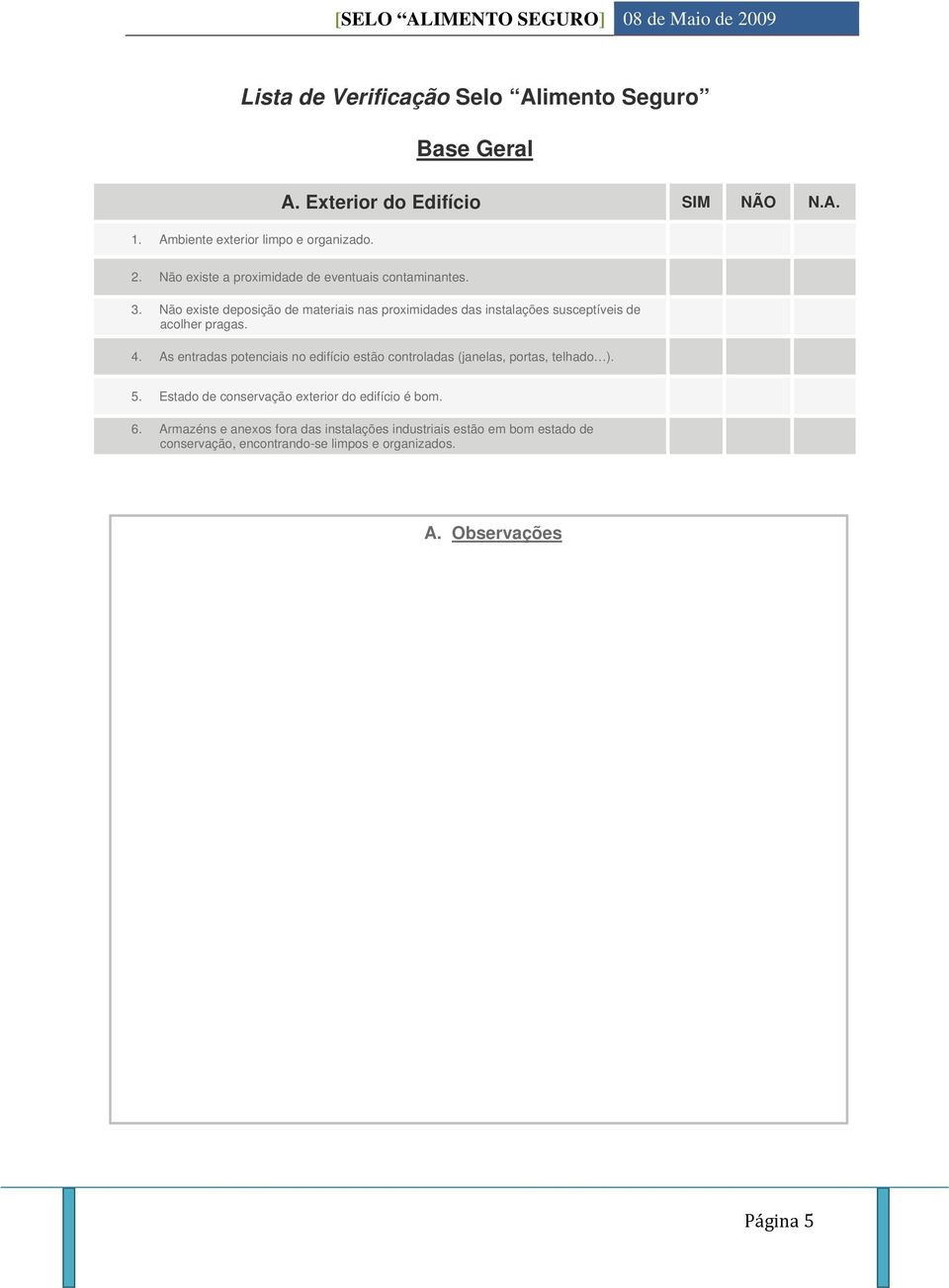 Não existe deposição de materiais nas proximidades das instalações susceptíveis de acolher pragas. 4.