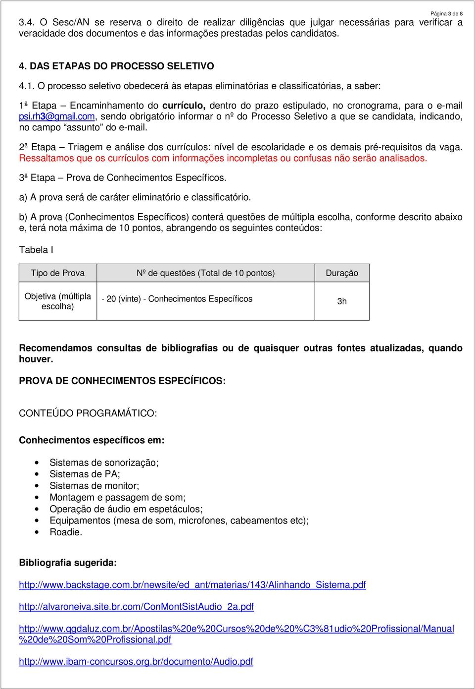 O processo seletivo obedecerá às etapas eliminatórias e classificatórias, a saber: 1ª Etapa Encaminhamento do currículo, dentro do prazo estipulado, no cronograma, para o e-mail psi.rh3@gmail.