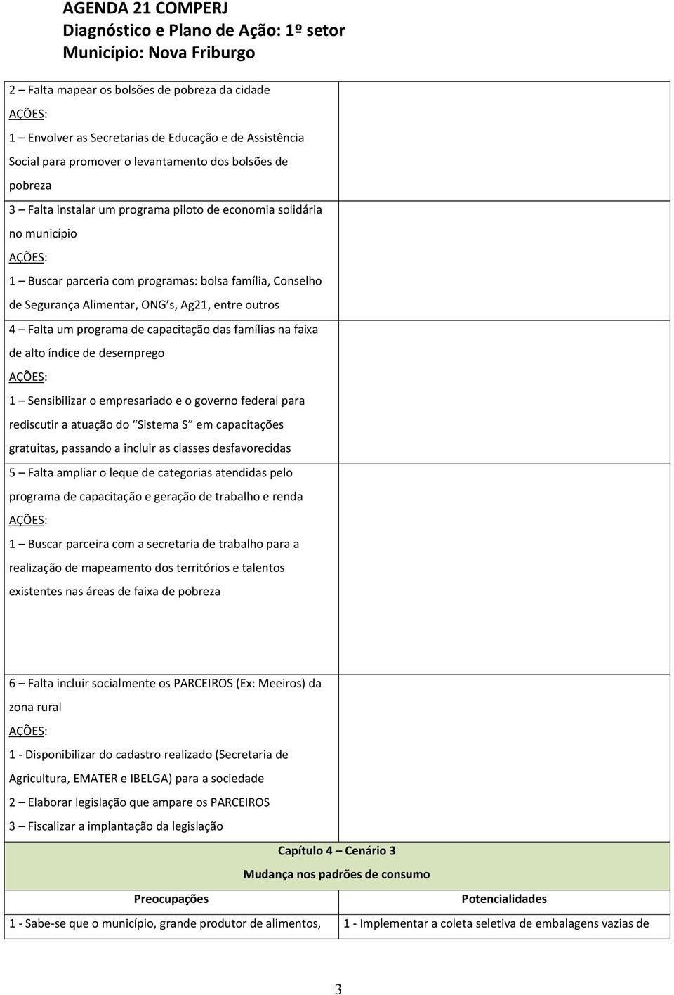 alto índice de desemprego 1 Sensibilizar o empresariado e o governo federal para rediscutir a atuação do Sistema S em capacitações gratuitas, passando a incluir as classes desfavorecidas 5 Falta