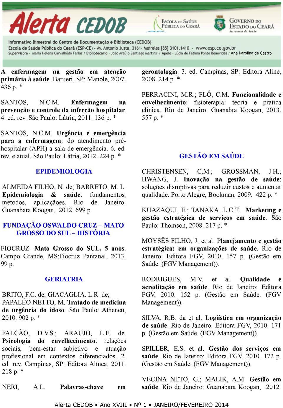 * EPIDEMIOLOGIA ALMEIDA FILHO, N. de; BARRETO, M. L. Epidemiologia & saúde: fundamentos, métodos, aplicaçãoes. Rio de Janeiro: Guanabara Koogan, 2012. 699 p.