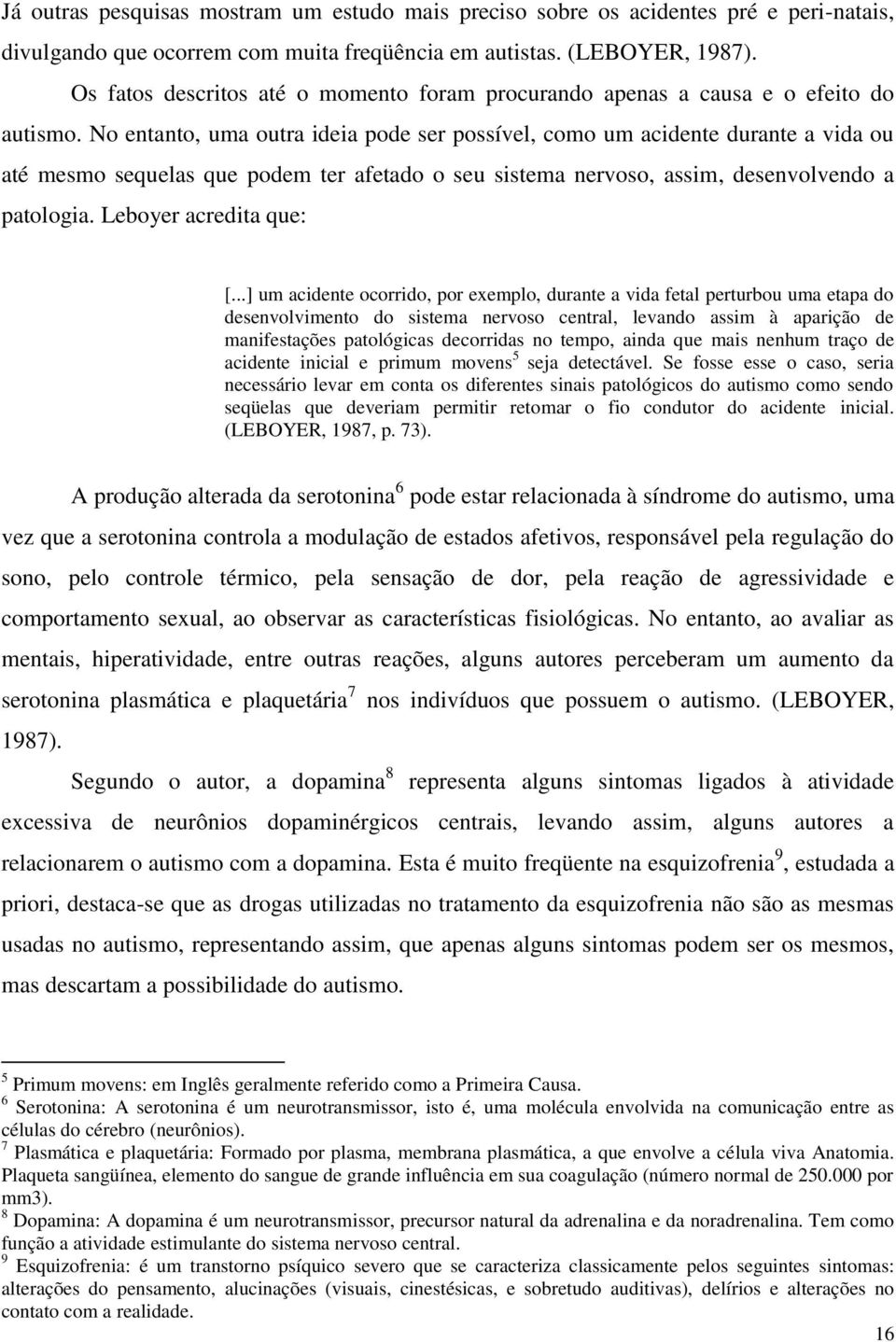 No entanto, uma outra ideia pode ser possível, como um acidente durante a vida ou até mesmo sequelas que podem ter afetado o seu sistema nervoso, assim, desenvolvendo a patologia.