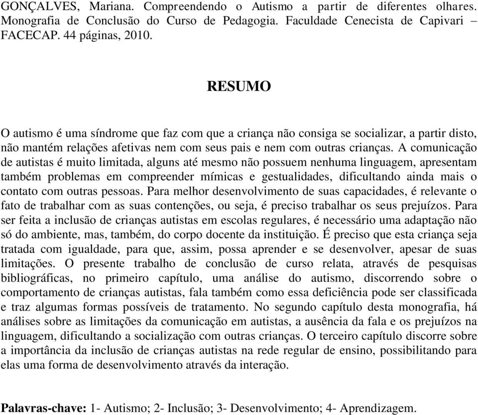 A comunicação de autistas é muito limitada, alguns até mesmo não possuem nenhuma linguagem, apresentam também problemas em compreender mímicas e gestualidades, dificultando ainda mais o contato com