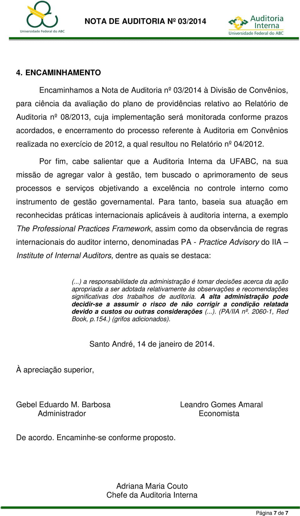 Por fim, cabe salientar que a Auditoria Interna da UFABC, na sua missão de agregar valor à gestão, tem buscado o aprimoramento de seus processos e serviços objetivando a excelência no controle