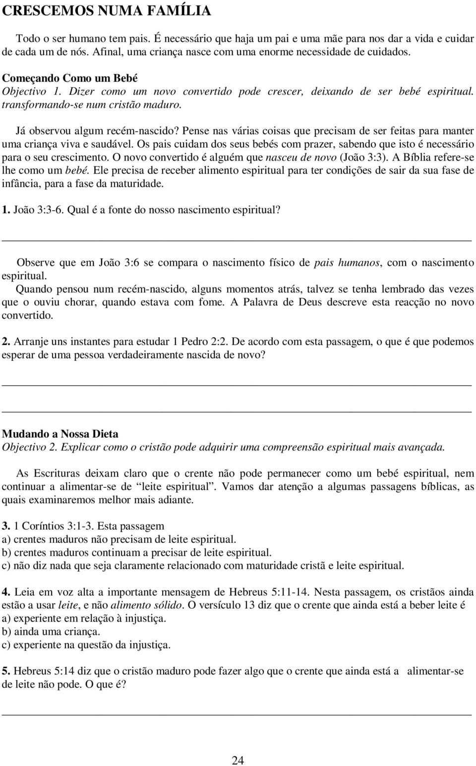 transformando-se num cristão maduro. Já observou algum recém-nascido? Pense nas várias coisas que precisam de ser feitas para manter uma criança viva e saudável.