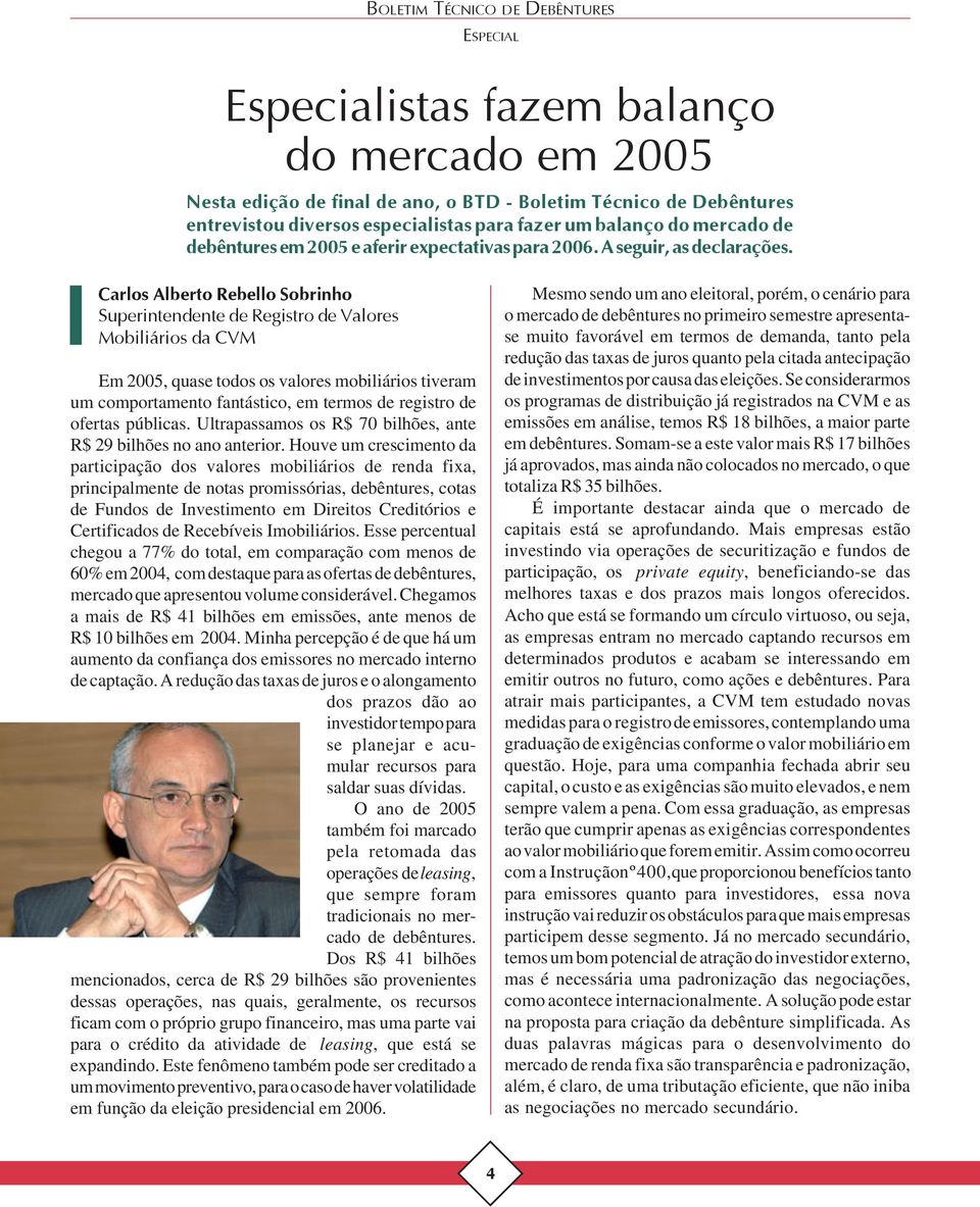 Carlos Alberto Rebello Sobrinho Superintendente de Registro de Valores Mobiliários da CVM Em 2005, quase todos os valores mobiliários tiveram um comportamento fantástico, em termos de registro de