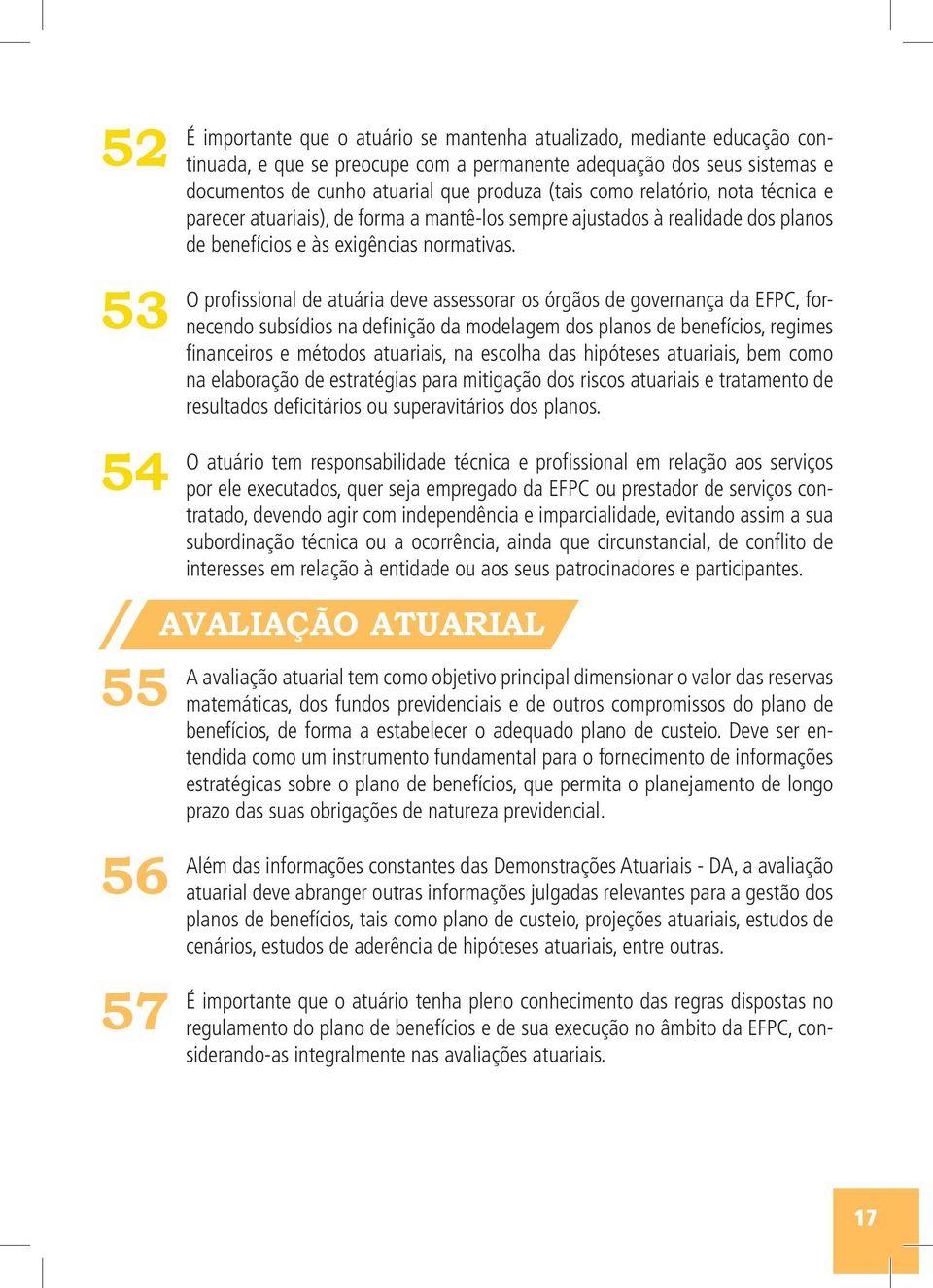 O profissional de atuária deve assessorar os órgãos de governança da EFPC, fornecendo subsídios na definição da modelagem dos planos de benefícios, regimes financeiros e métodos atuariais, na escolha