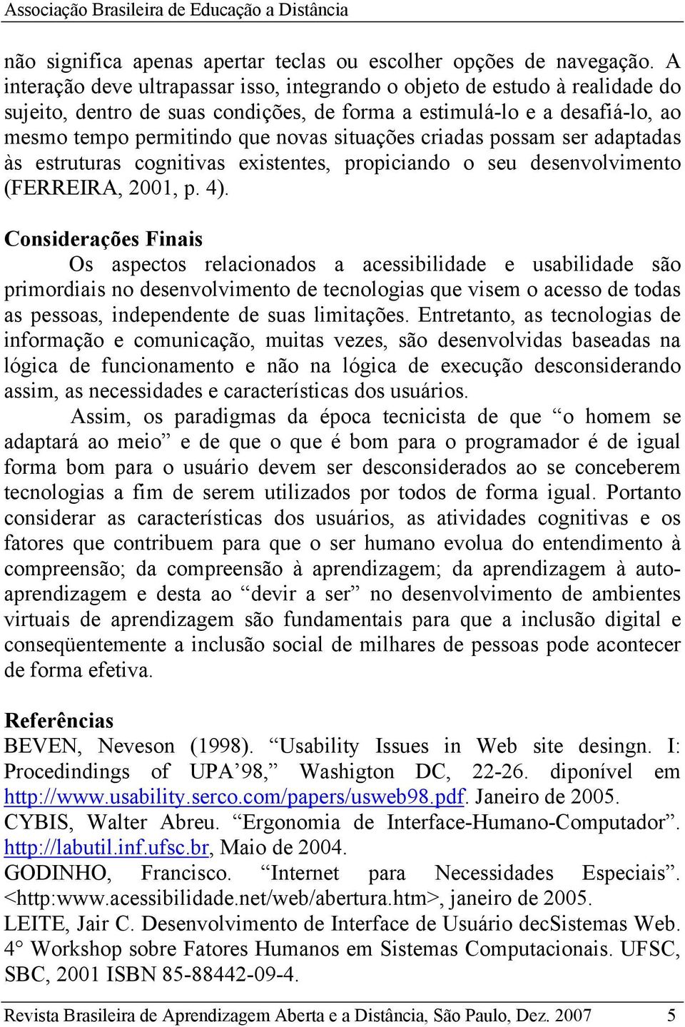 criadas possam ser adaptadas às estruturas cognitivas existentes, propiciando o seu desenvolvimento (FERREIRA, 2001, p. 4).