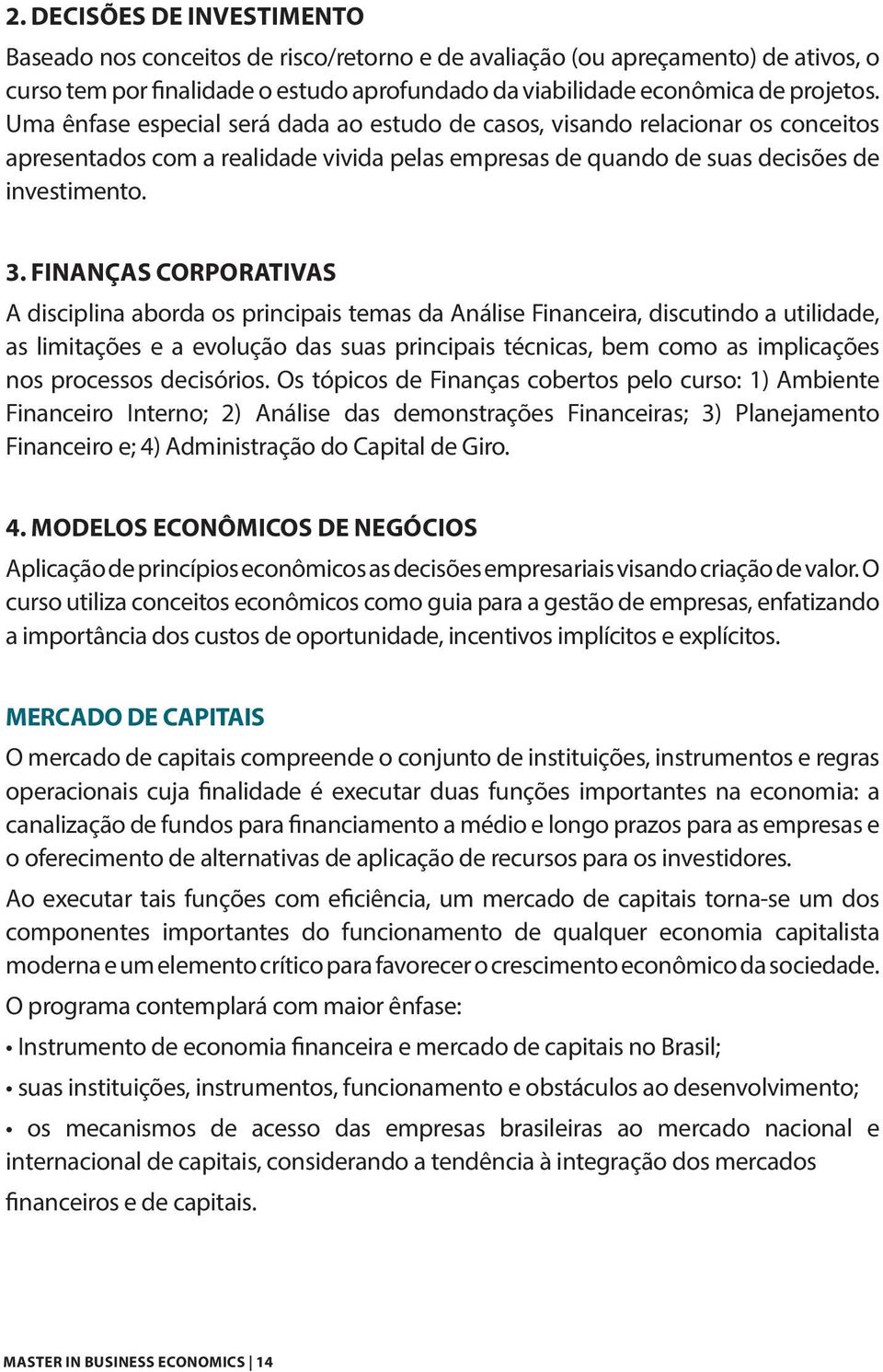 Finanças Corporativas A disciplina aborda os principais temas da Análise Financeira, discutindo a utilidade, as limitações e a evolução das suas principais técnicas, bem como as implicações nos