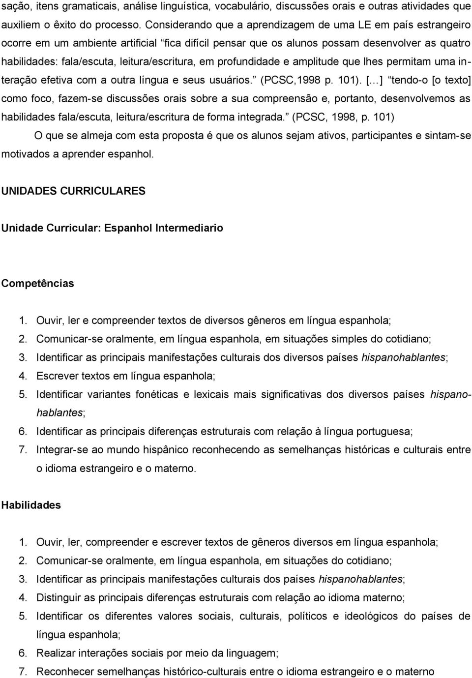 leitura/escritura, em profundidade e amplitude que lhes permitam uma interação efetiva com a outra língua e seus usuários. (PCSC,1998 p. 101).