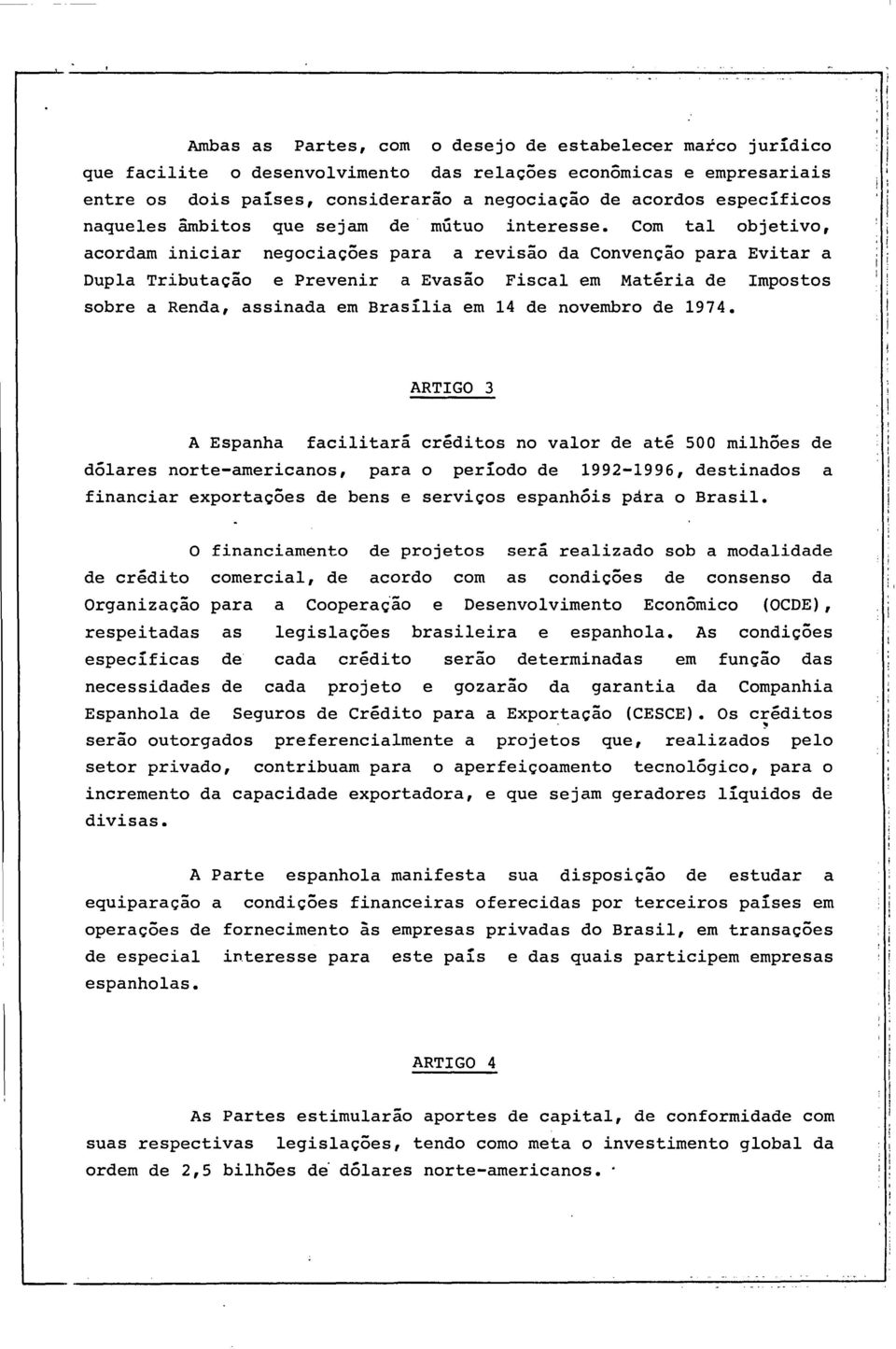 com tal objetivo, acordam iniciar negociações para a revisão da Convenção para Evitar a Dupla Tributação e Prevenir a Evasão Fiscal em Matéria de Impostos sobre a Renda, assinada em Brasília em 14 de