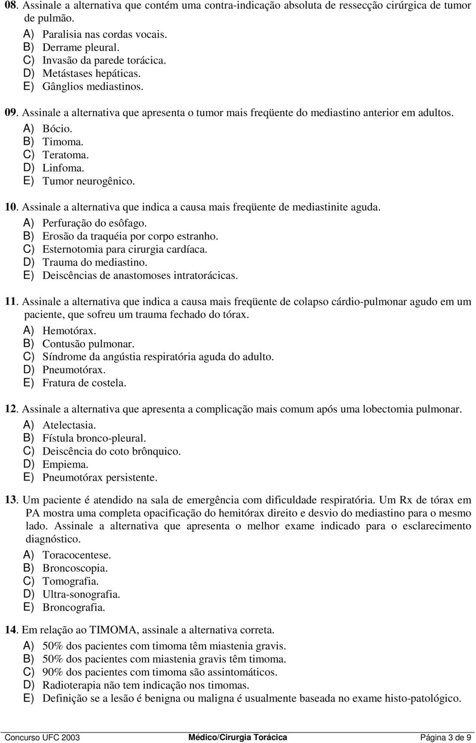 E) Tumor neurogênico. 10. Assinale a alternativa que indica a causa mais freqüente de mediastinite aguda. A) Perfuração do esôfago. B) Erosão da traquéia por corpo estranho.