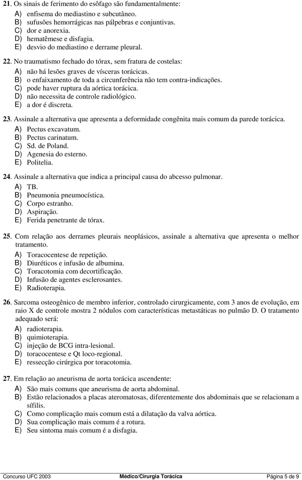 B) o enfaixamento de toda a circunferência não tem contra-indicações. C) pode haver ruptura da aórtica torácica. D) não necessita de controle radiológico. E) a dor é discreta. 23.