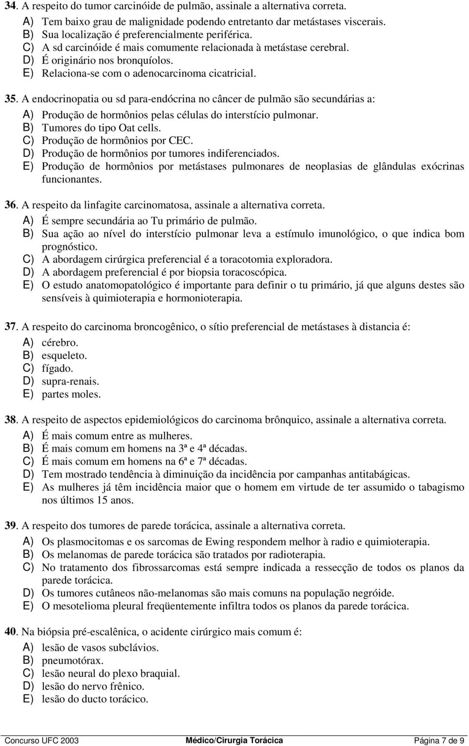 E) Relaciona-se com o adenocarcinoma cicatricial. 35. A endocrinopatia ou sd para-endócrina no câncer de pulmão são secundárias a: A) Produção de hormônios pelas células do interstício pulmonar.