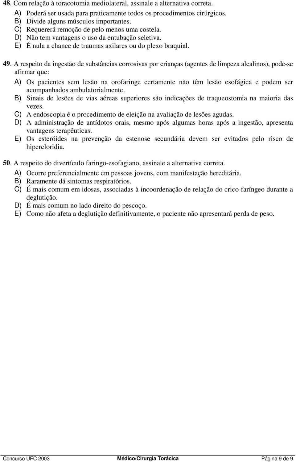 A respeito da ingestão de substâncias corrosivas por crianças (agentes de limpeza alcalinos), pode-se afirmar que: A) Os pacientes sem lesão na orofaringe certamente não têm lesão esofágica e podem