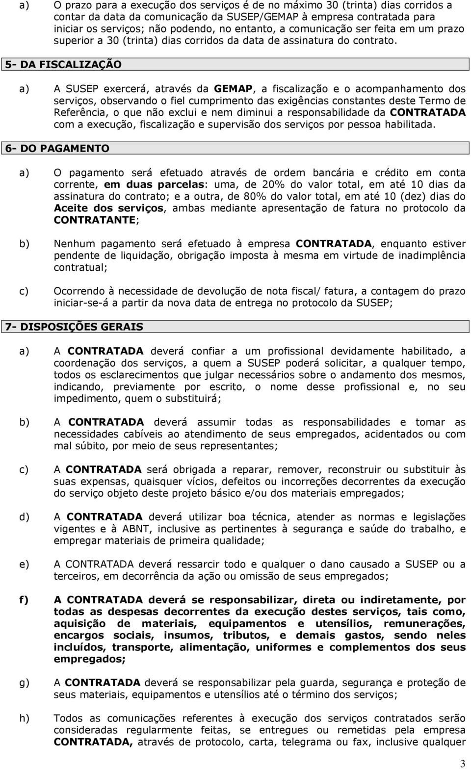 5- DA FISCALIZAÇÃO a) A SUSEP exercerá, através da GEMAP, a fiscalização e o acompanhamento dos serviços, observando o fiel cumprimento das exigências constantes deste Termo de Referência, o que não