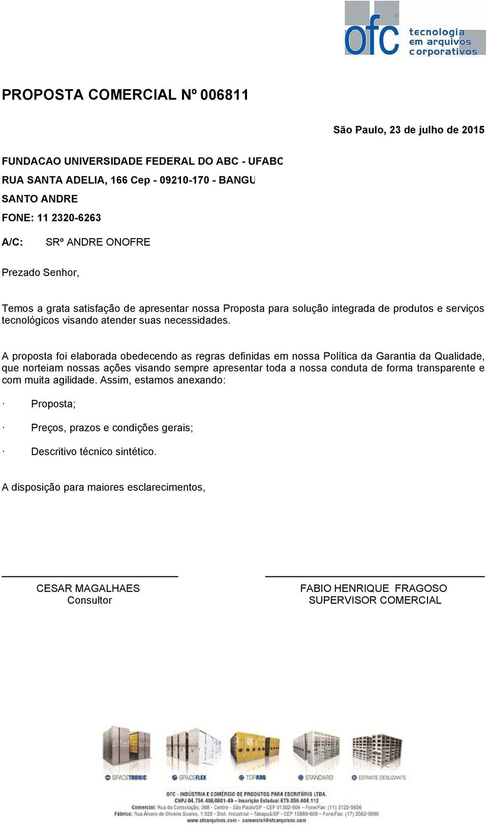 A proposta foi elaborada obedecendo as regras definidas em nossa Política da Garantia da Qualidade, que norteiam nossas ações visando sempre apresentar toda a nossa conduta de forma transparente e