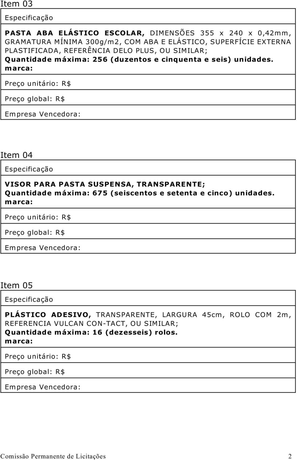 Item 04 VISOR PARA PASTA SUSPENSA, TRANSPARENTE; Quantidade máxima: 675 (seiscentos e setenta e cinco) unidades.