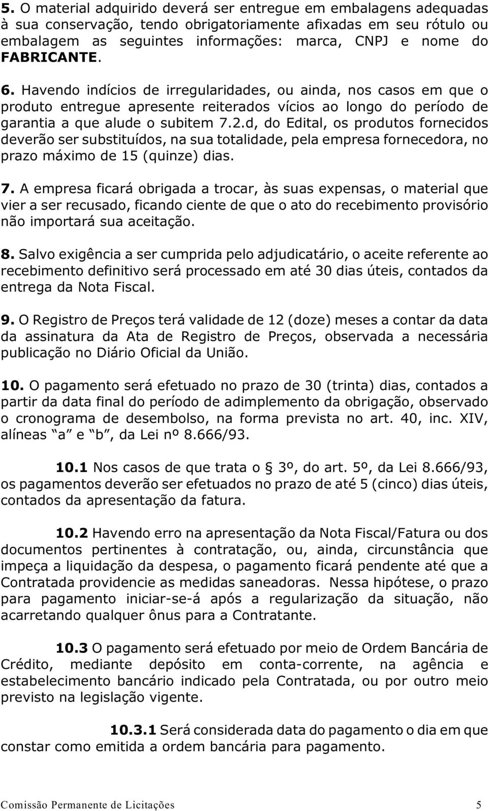 d, do Edital, os produtos fornecidos deverão ser substituídos, na sua totalidade, pela empresa fornecedora, no prazo máximo de 15 (quinze) dias. 7.