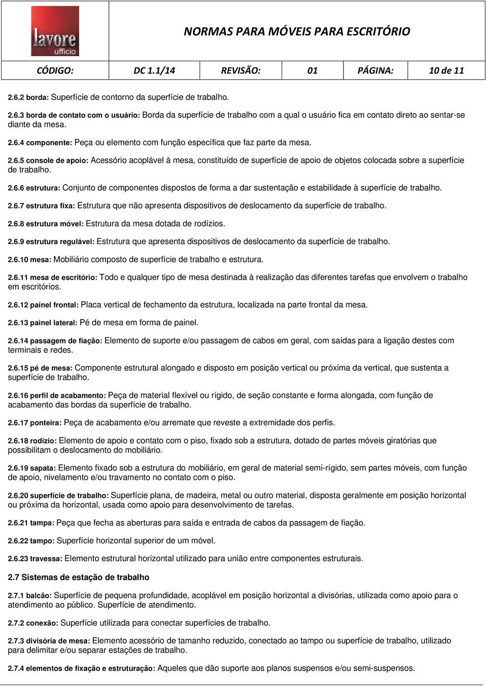 2.6.6 estrutura: Conjunto de componentes dispostos de forma a dar sustentação e estabilidade à superfície de trabalho. 2.6.7 estrutura fixa: Estrutura que não apresenta dispositivos de deslocamento da superfície de trabalho.