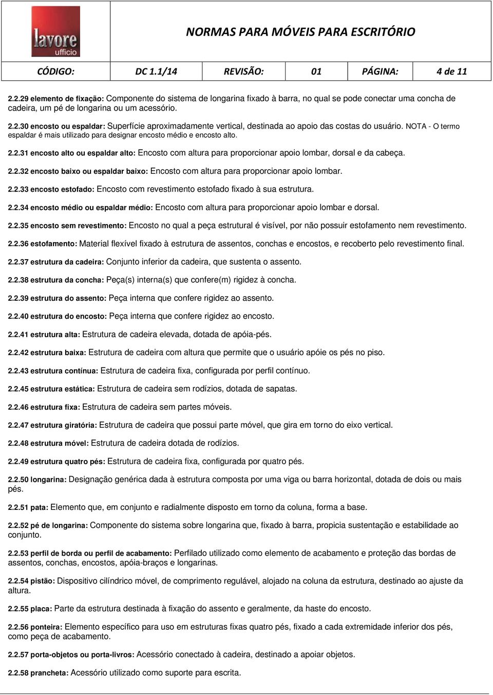 NOTA - O termo espaldar é mais utilizado para designar encosto médio e encosto alto. 2.2.31 encosto alto ou espaldar alto: Encosto com altura para proporcionar apoio lombar, dorsal e da cabeça. 2.2.32 encosto baixo ou espaldar baixo: Encosto com altura para proporcionar apoio lombar.