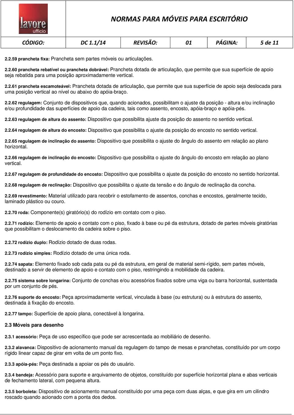 2.2.61 prancheta escamoteável: Prancheta dotada de articulação, que permite que sua superfície de apoio seja deslocada para uma posição vertical ao nível ou abaixo do apóia-braço. 2.2.62 regulagem: