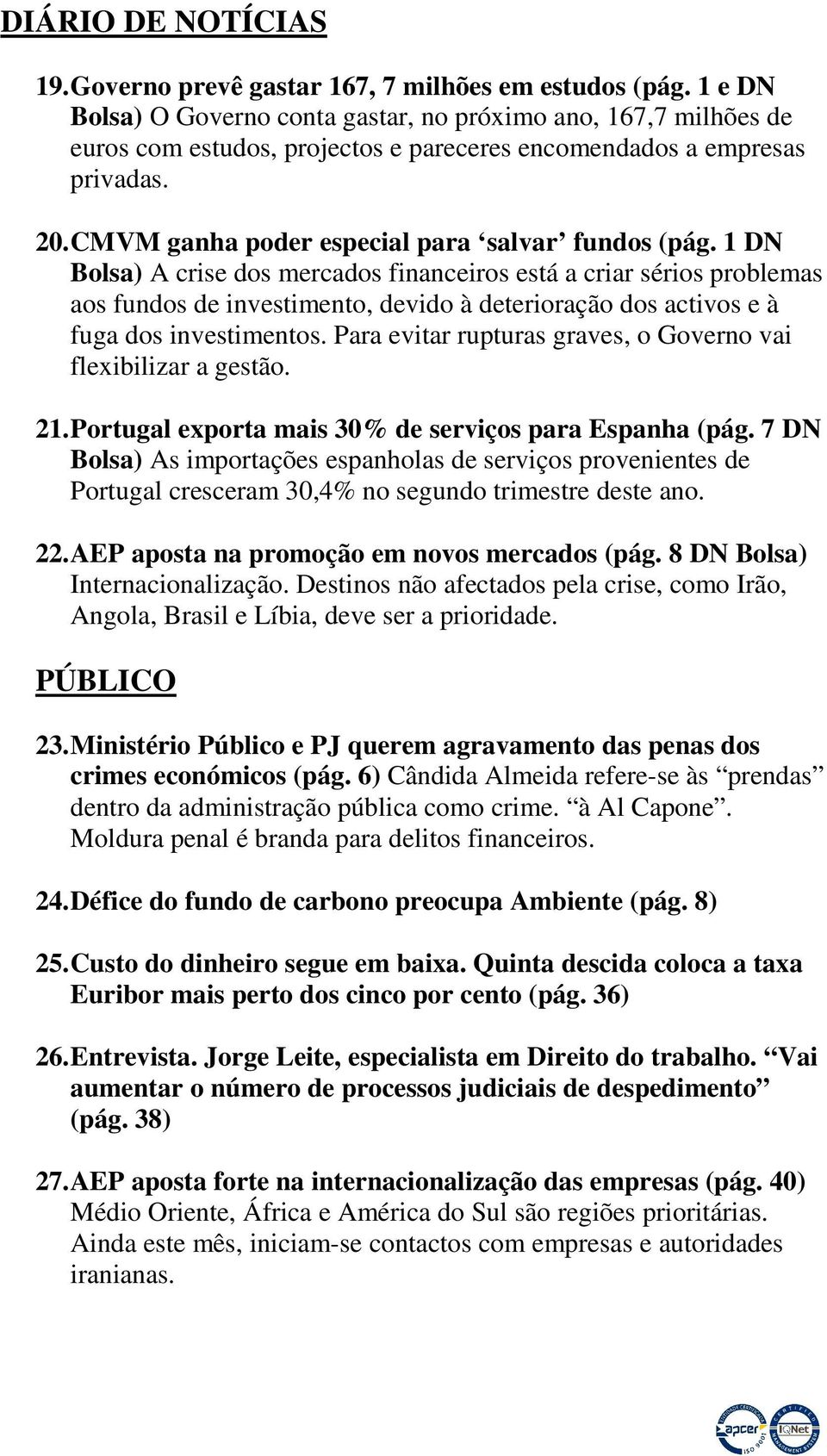 1 DN Bolsa) A crise dos mercados financeiros está a criar sérios problemas aos fundos de investimento, devido à deterioração dos activos e à fuga dos investimentos.