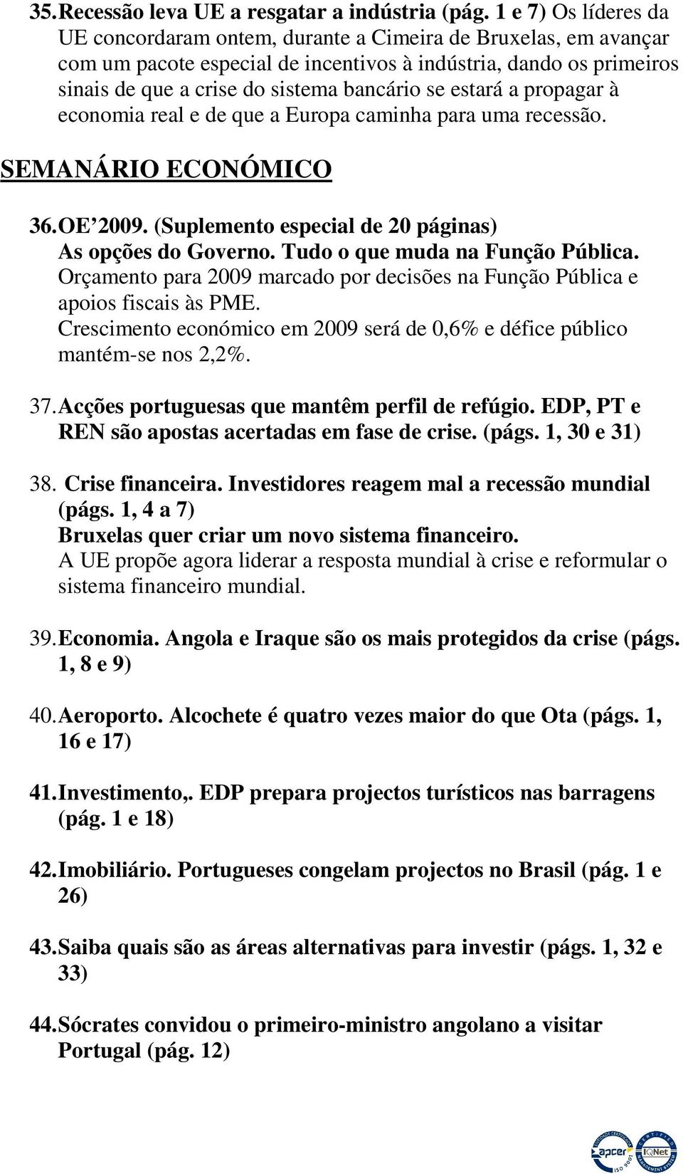 estará a propagar à economia real e de que a Europa caminha para uma recessão. SEMANÁRIO ECONÓMICO 36. OE 2009. (Suplemento especial de 20 páginas) As opções do Governo.