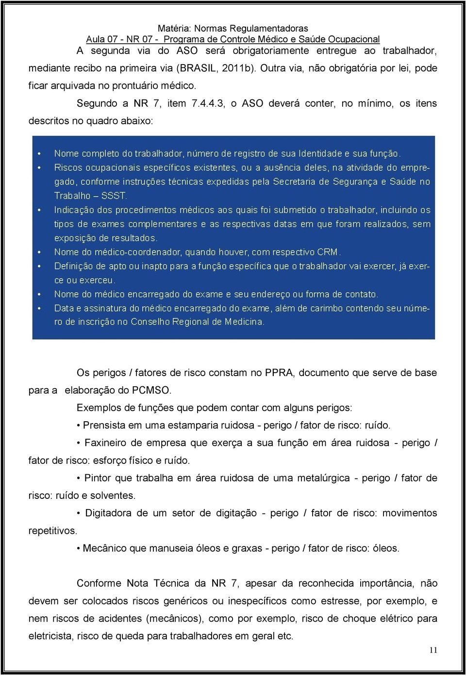 Exemplos de funções que podem contar com alguns perigos: Prensista em uma estamparia ruidosa - perigo / fator de risco: ruído.