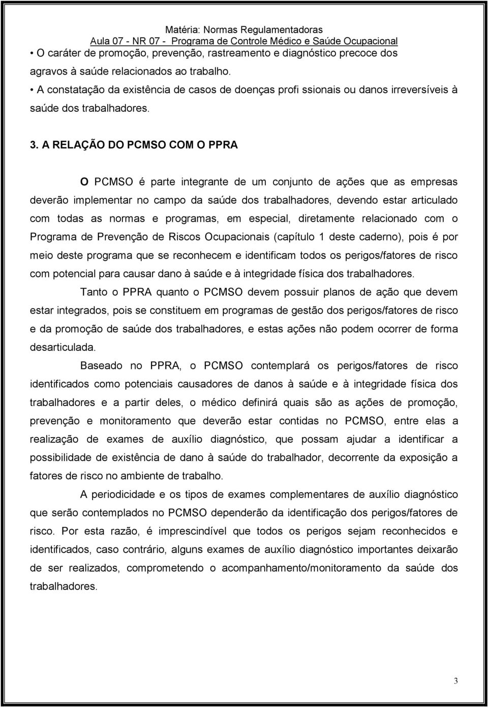 A RELAÇÃO DO PCMSO COM O PPRA O PCMSO é parte integrante de um conjunto de ações que as empresas deverão implementar no campo da saúde dos trabalhadores, devendo estar articulado com todas as normas