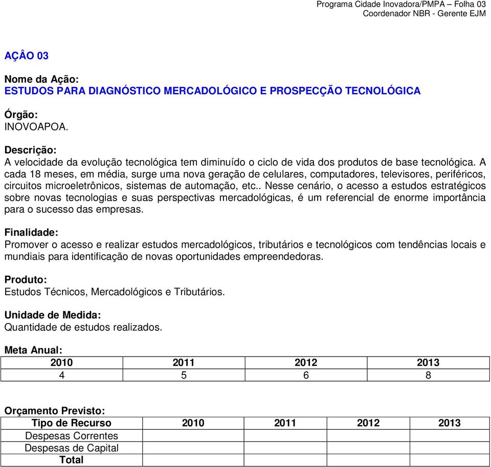 A cada 18 meses, em média, surge uma nova geração de celulares, computadores, televisores, periféricos, circuitos microeletrônicos, sistemas de automação, etc.