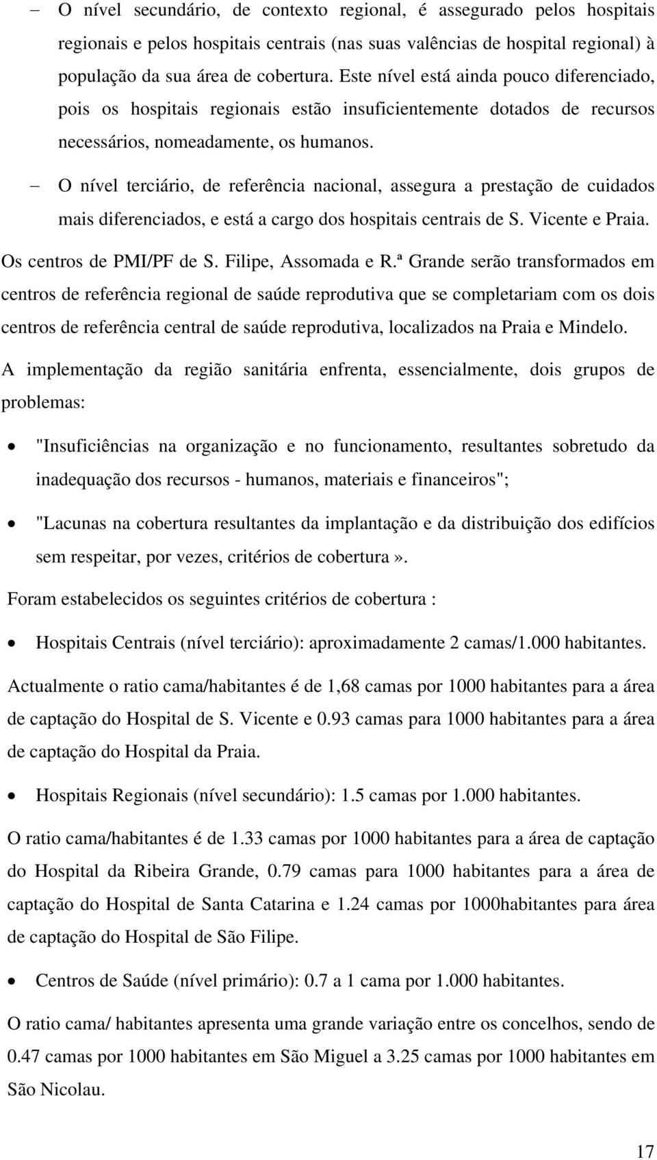 O nível terciário, de referência nacional, assegura a prestação de cuidados mais diferenciados, e está a cargo dos hospitais centrais de S. Vicente e Praia. Os centros de PMI/PF de S.