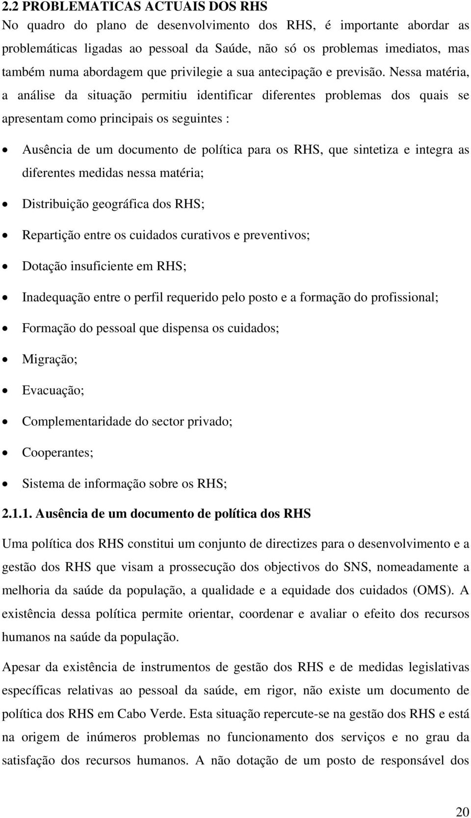 Nessa matéria, a análise da situação permitiu identificar diferentes problemas dos quais se apresentam como principais os seguintes : Ausência de um documento de política para os RHS, que sintetiza e