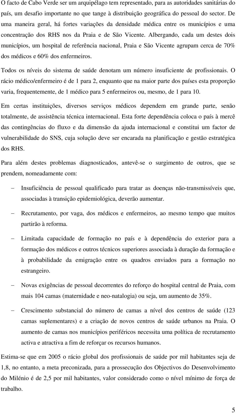 Albergando, cada um destes dois municípios, um hospital de referência nacional, Praia e São Vicente agrupam cerca de 70% dos médicos e 60% dos enfermeiros.