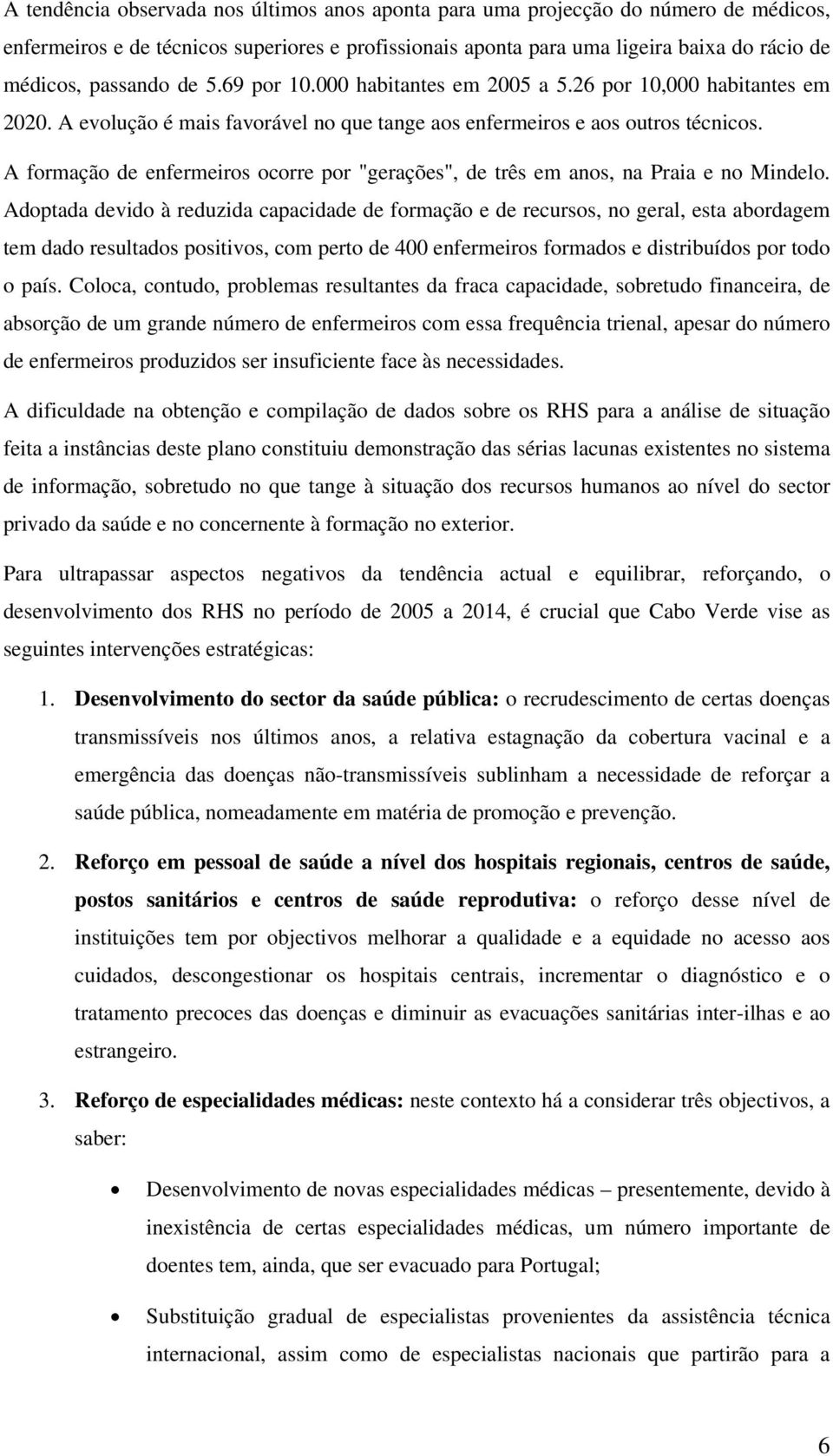 A formação de enfermeiros ocorre por "gerações", de três em anos, na Praia e no Mindelo.