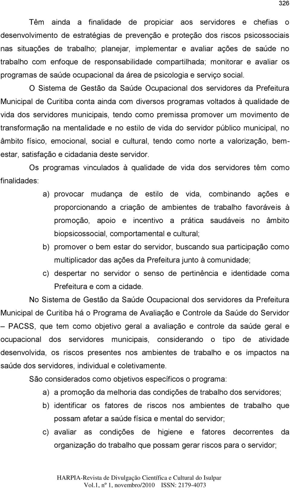O Sistema de Gestão da Saúde Ocupacional dos servidores da Prefeitura Municipal de Curitiba conta ainda com diversos programas voltados à qualidade de vida dos servidores municipais, tendo como