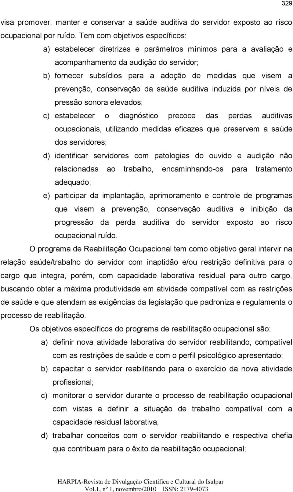 prevenção, conservação da saúde auditiva induzida por níveis de pressão sonora elevados; c) estabelecer o diagnóstico precoce das perdas auditivas ocupacionais, utilizando medidas eficazes que