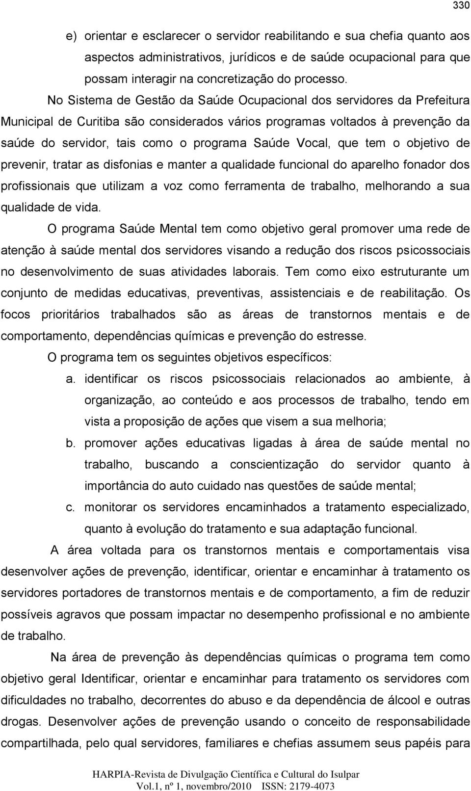 Vocal, que tem o objetivo de prevenir, tratar as disfonias e manter a qualidade funcional do aparelho fonador dos profissionais que utilizam a voz como ferramenta de trabalho, melhorando a sua