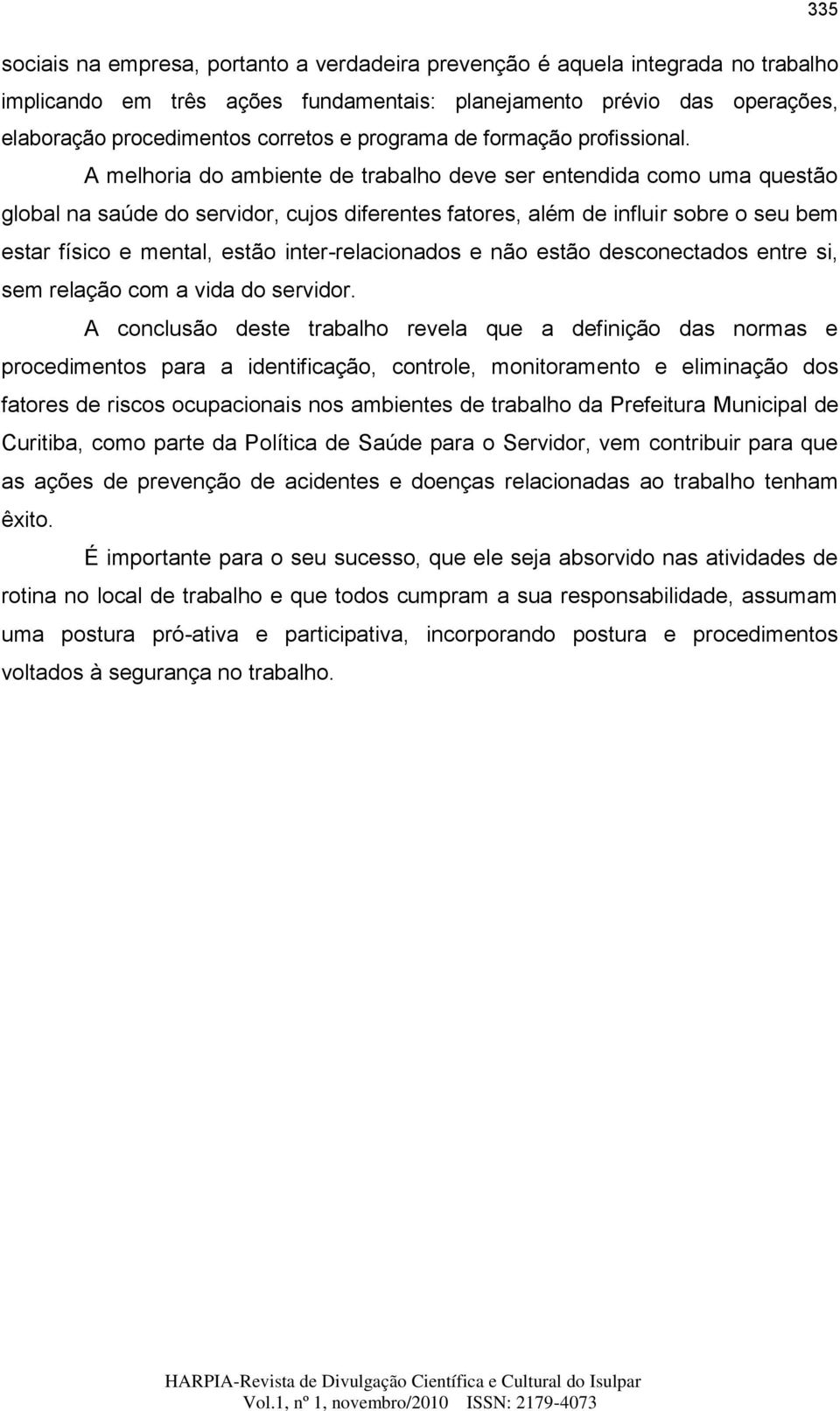 A melhoria do ambiente de trabalho deve ser entendida como uma questão global na saúde do servidor, cujos diferentes fatores, além de influir sobre o seu bem estar físico e mental, estão