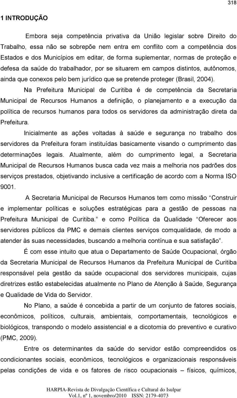 Na Prefeitura Municipal de Curitiba é de competência da Secretaria Municipal de Recursos Humanos a definição, o planejamento e a execução da política de recursos humanos para todos os servidores da