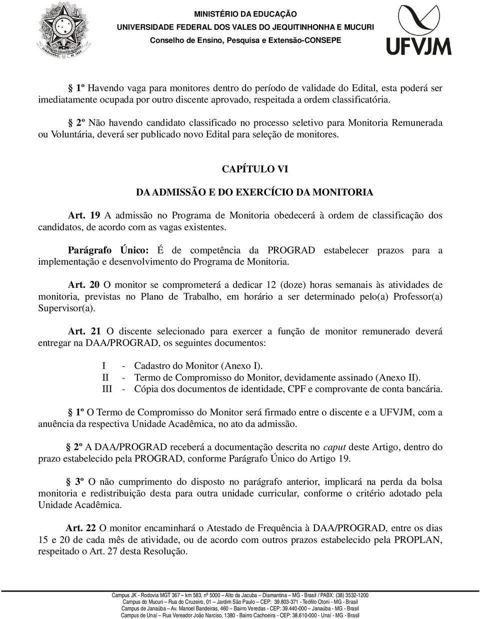 CAPÍTULO VI DA ADMISSÃO E DO EXERCÍCIO DA MONITORIA Art. 19 A admissão no Programa de Monitoria obedecerá à ordem de classificação dos candidatos, de acordo com as vagas existentes.
