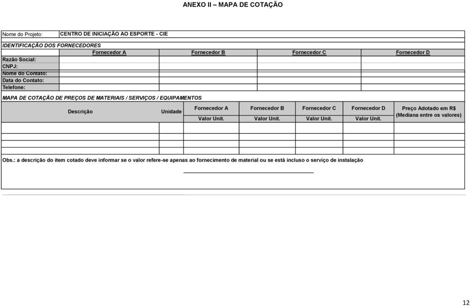 Unidade Fornecedor A Fornecedor B Fornecedor C Fornecedor D Valor Unit. Valor Unit. Valor Unit. Valor Unit. Preço Adotado em R$ (Mediana entre os valores) Obs.