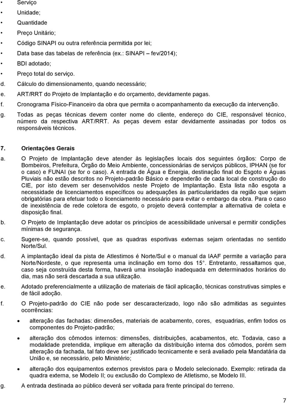 Todas as peças técnicas devem conter nome do cliente, endereço do CIE, responsável técnico, número da respectiva ART/RRT. As peças devem estar devidamente assinadas por todos os responsáveis técnicos.