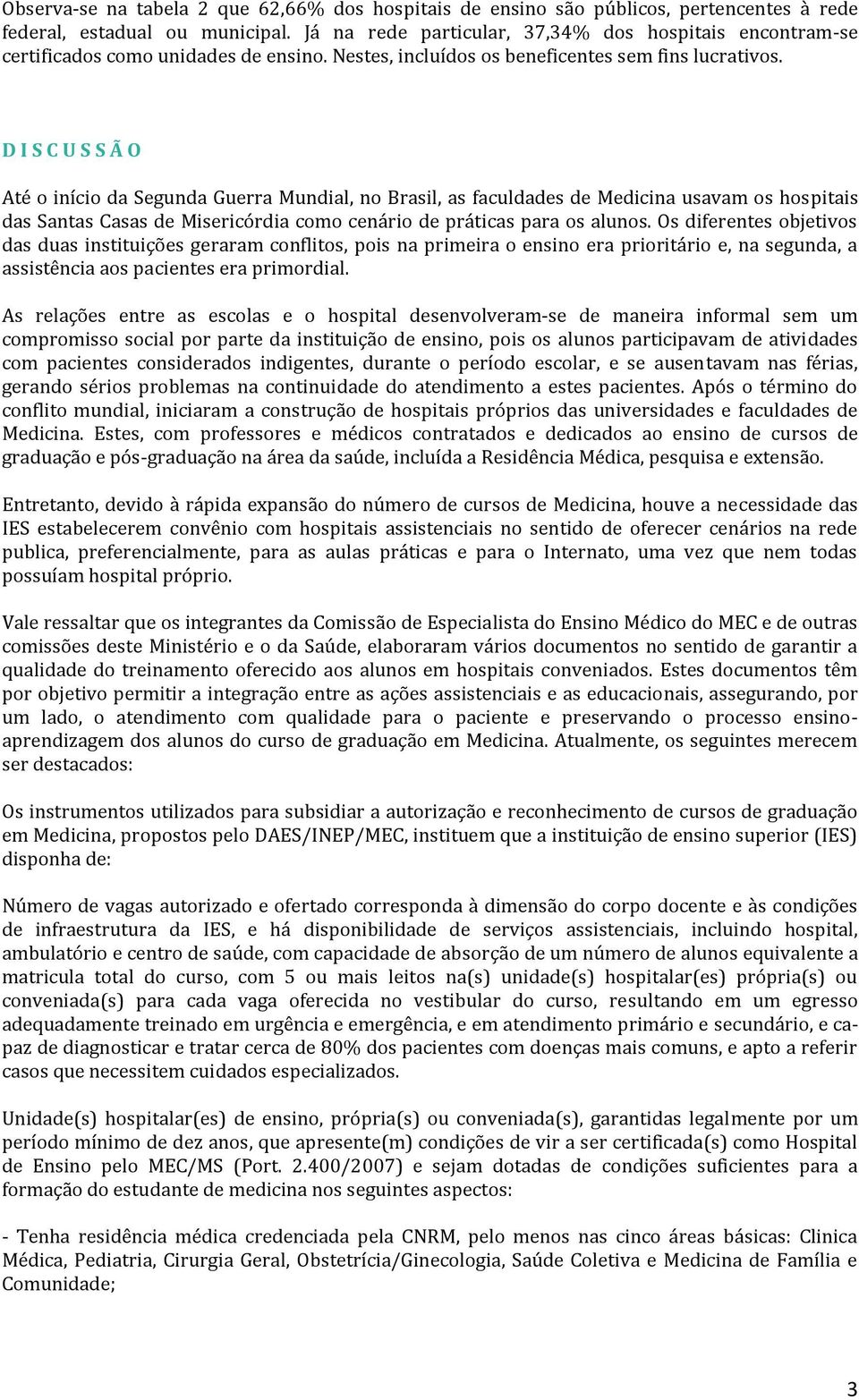 D I S C U S S Ã O Até o início da Segunda Guerra Mundial, no Brasil, as faculdades de Medicina usavam os hospitais das Santas Casas de Misericórdia como cenário de práticas para os alunos.