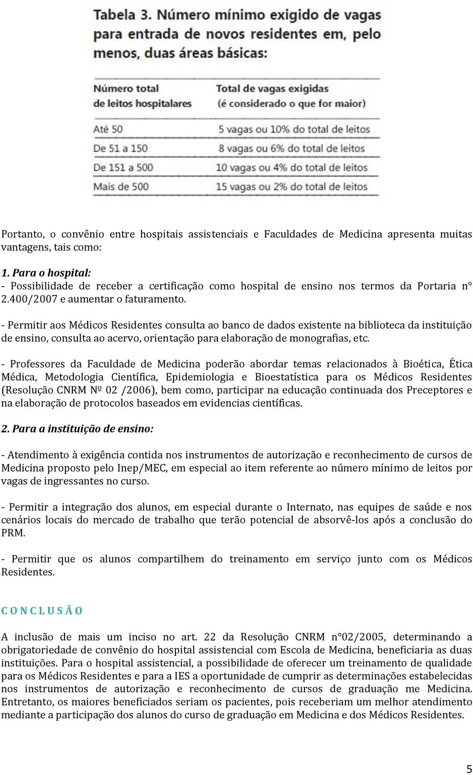 - Permitir aos Médicos Residentes consulta ao banco de dados existente na biblioteca da instituição de ensino, consulta ao acervo, orientação para elaboração de monografias, etc.