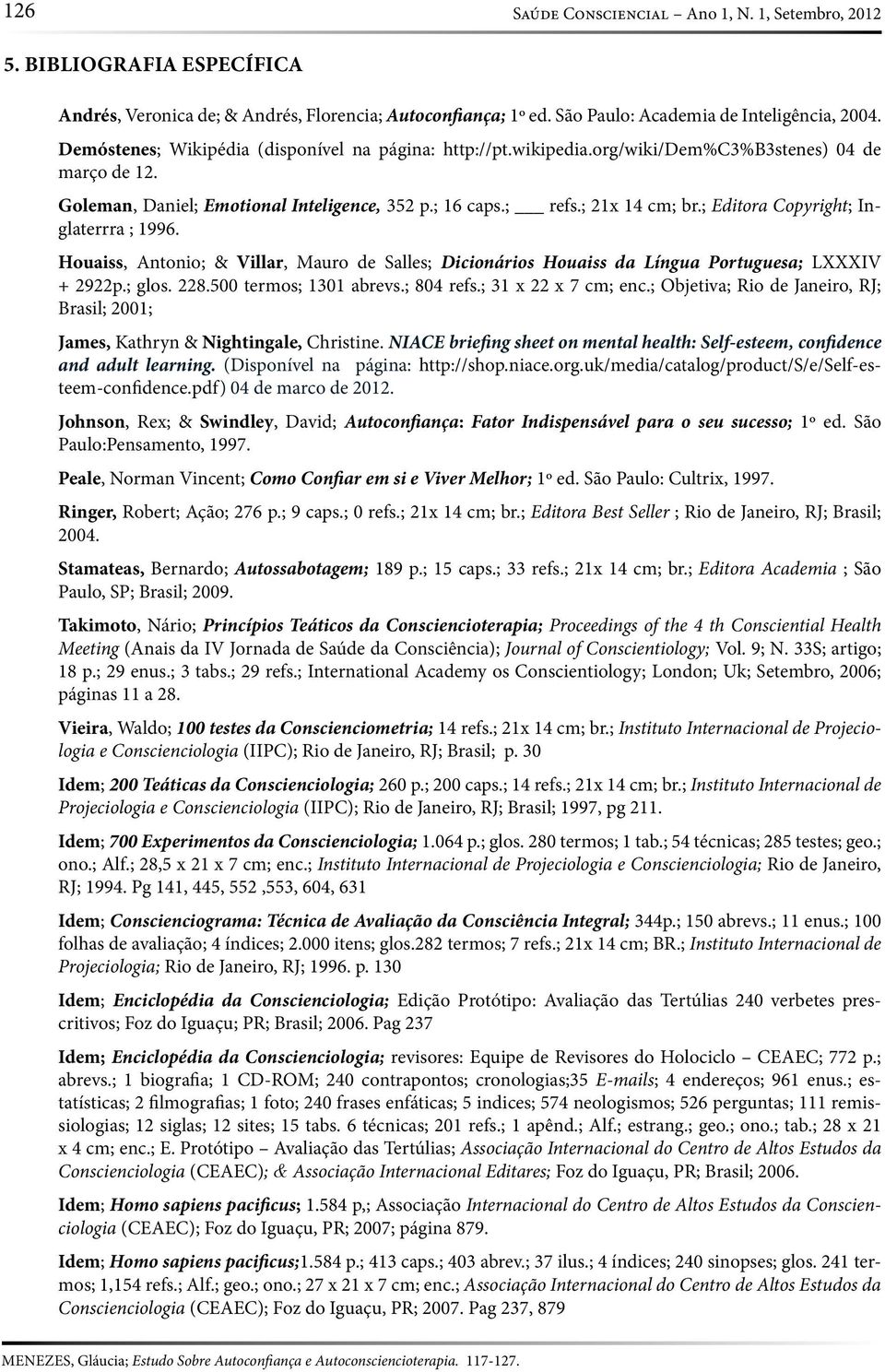 ; Editora Copyright; Inglaterrra ; 1996. Houaiss, Antonio; & Villar, Mauro de Salles; Dicionários Houaiss da Língua Portuguesa; LXXXIV + 2922p.; glos. 228.500 termos; 1301 abrevs.; 804 refs.