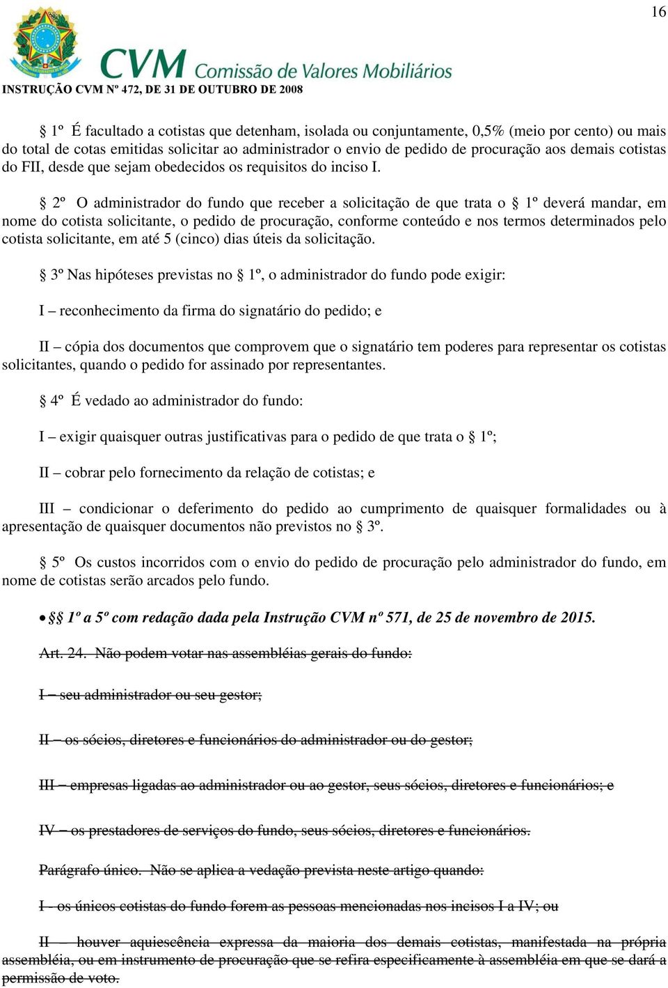 2º O administrador do fundo que receber a solicitação de que trata o 1º deverá mandar, em nome do cotista solicitante, o pedido de procuração, conforme conteúdo e nos termos determinados pelo cotista